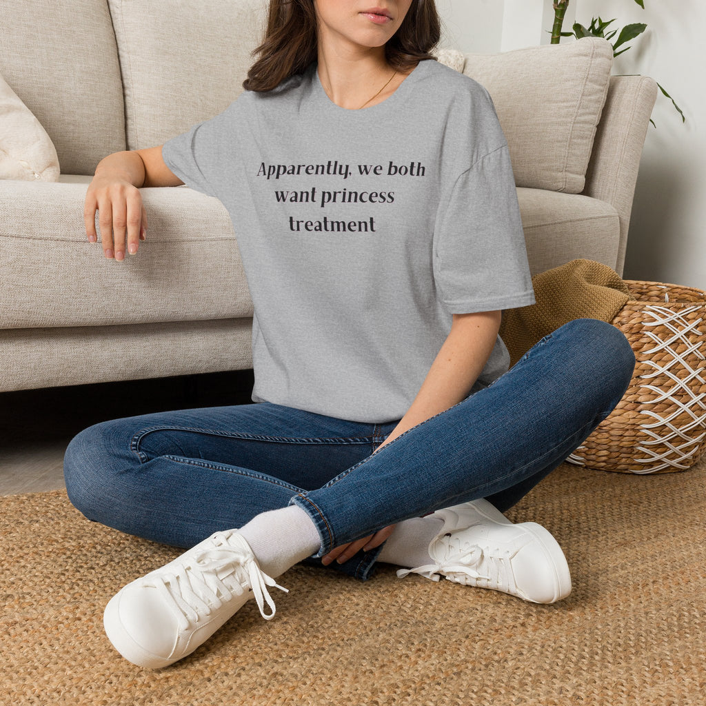 Men and Women Soft Relaxed T Shirt - Apparently We both Want Princess Treatment