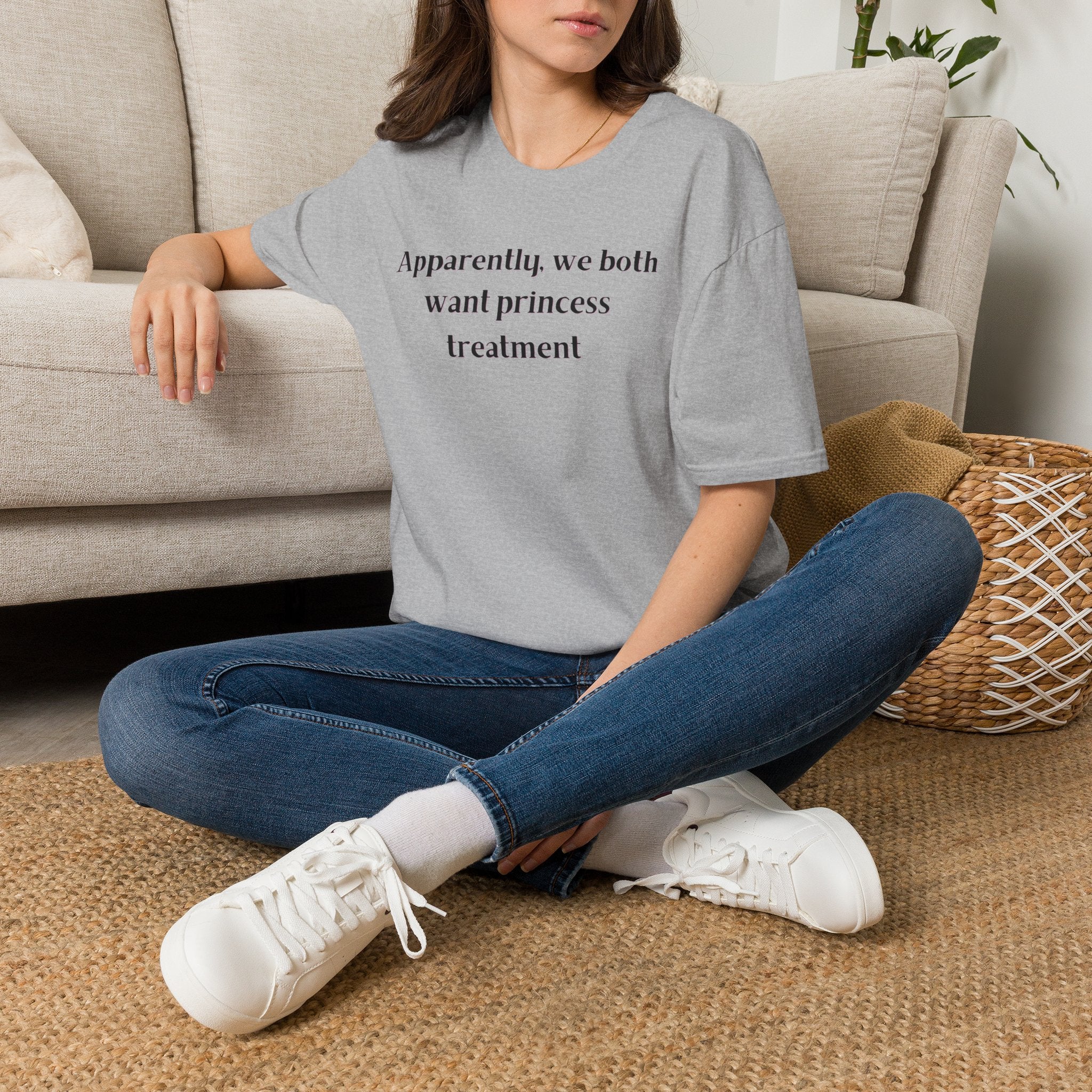 Men and Women Soft Relaxed T Shirt - Apparently We both Want Princess Treatment