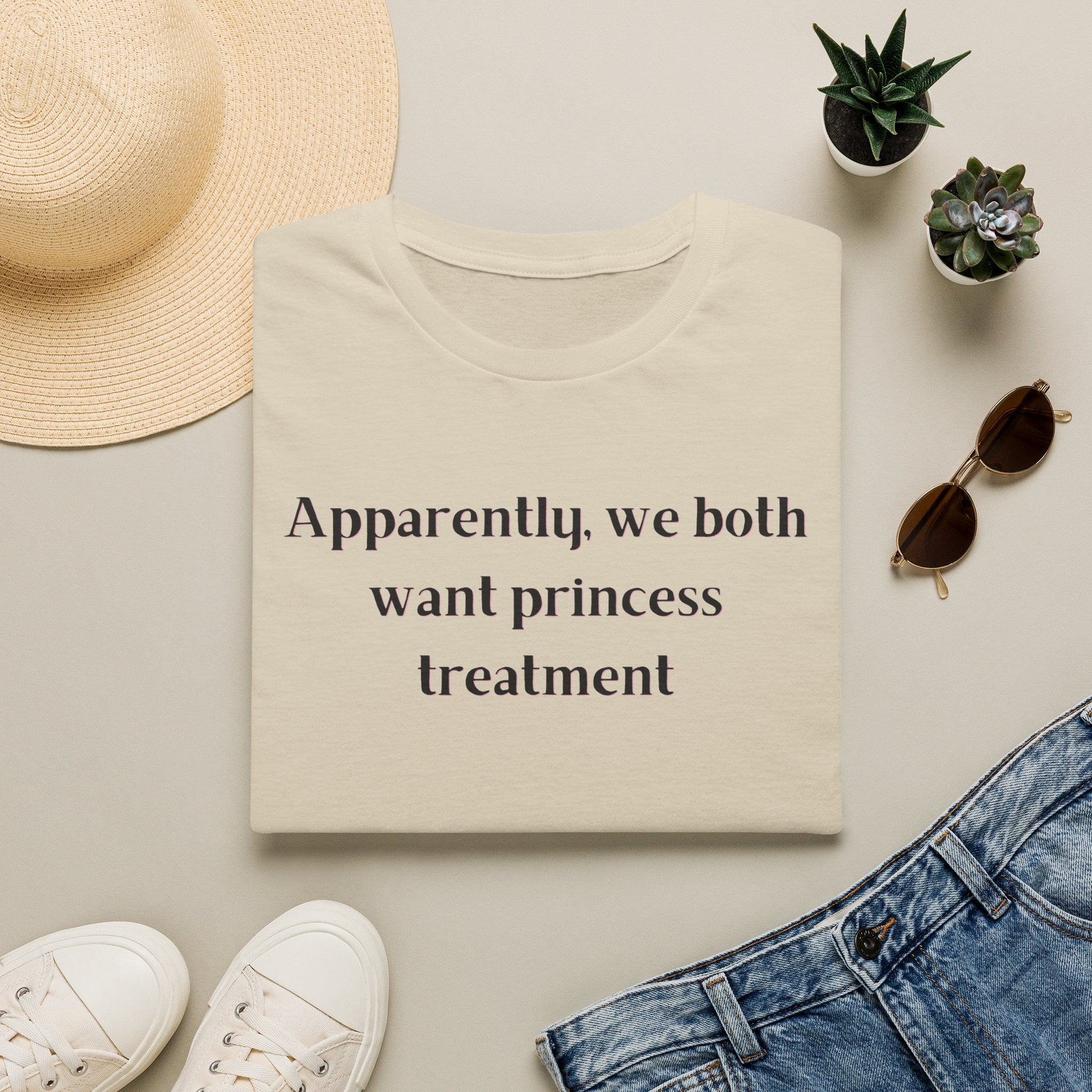 Men and Women Soft Relaxed T Shirt - Apparently We both Want Princess Treatment