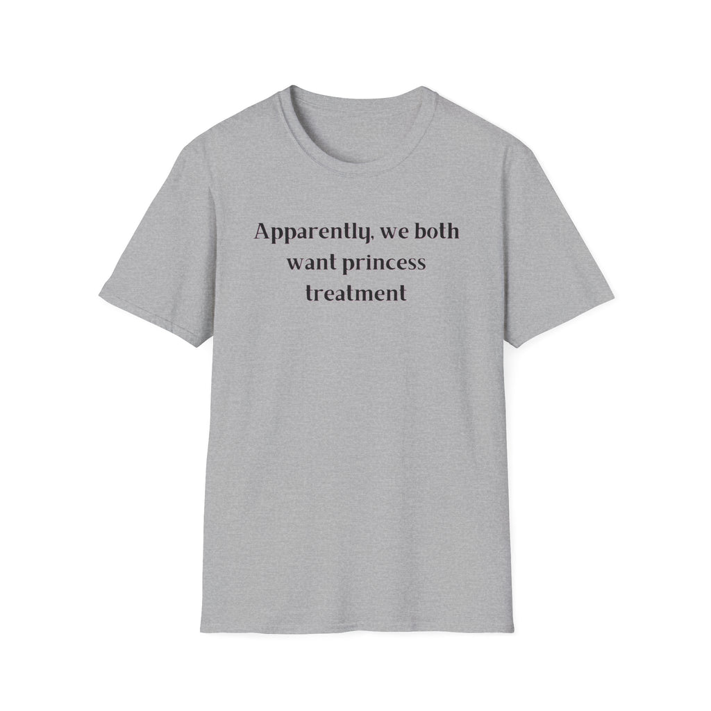 Men and Women Soft Relaxed T Shirt - Apparently We both Want Princess Treatment
