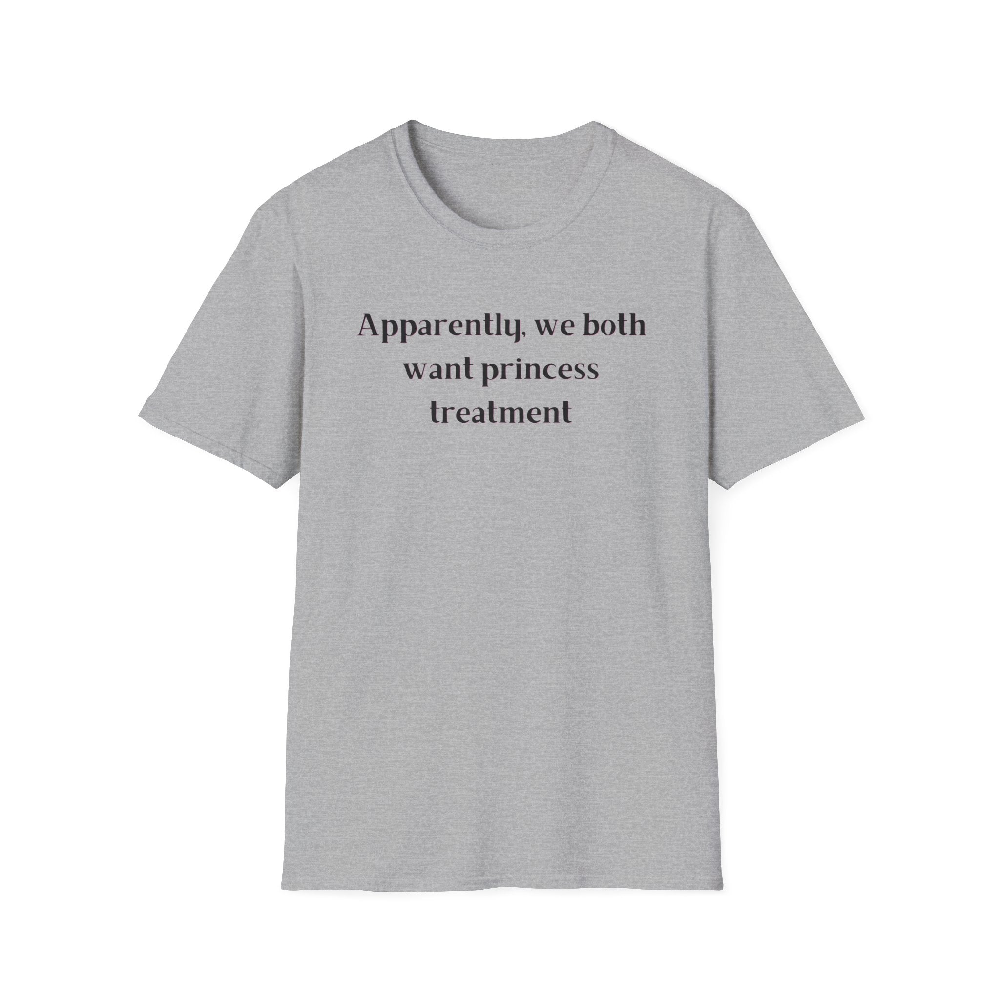 Men and Women Soft Relaxed T Shirt - Apparently We both Want Princess Treatment