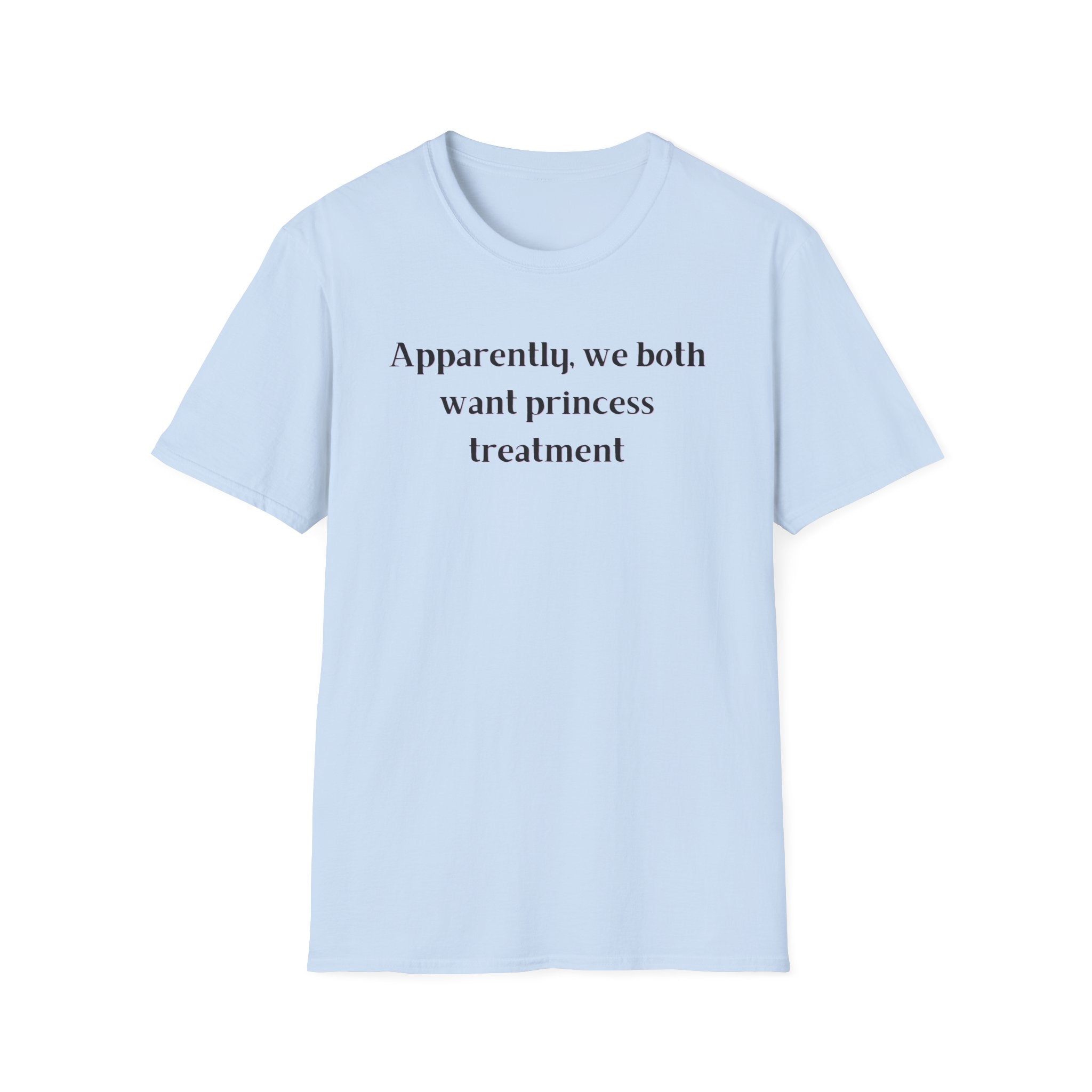 Men and Women Soft Relaxed T Shirt - Apparently We both Want Princess Treatment