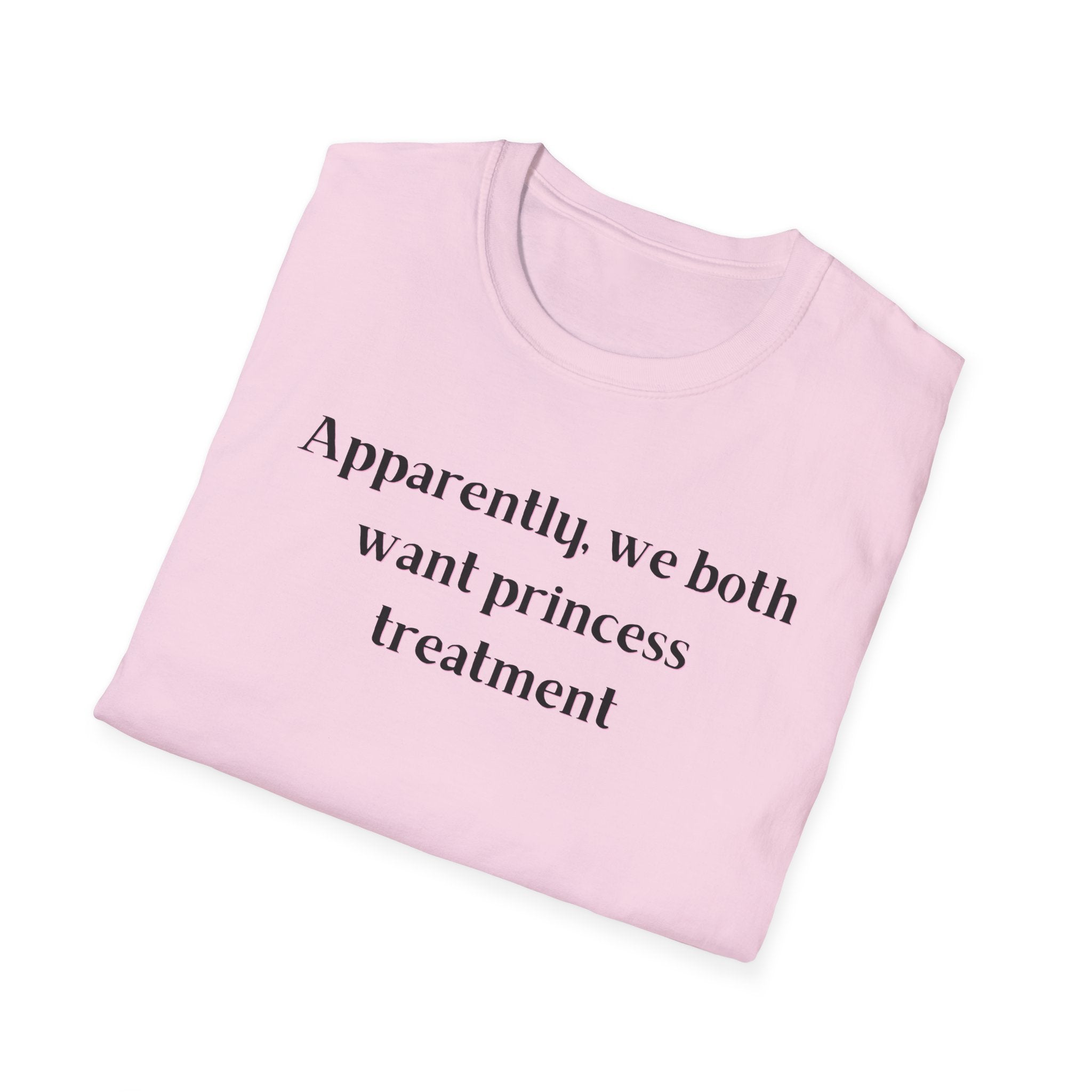 Men and Women Soft Relaxed T Shirt - Apparently We both Want Princess Treatment
