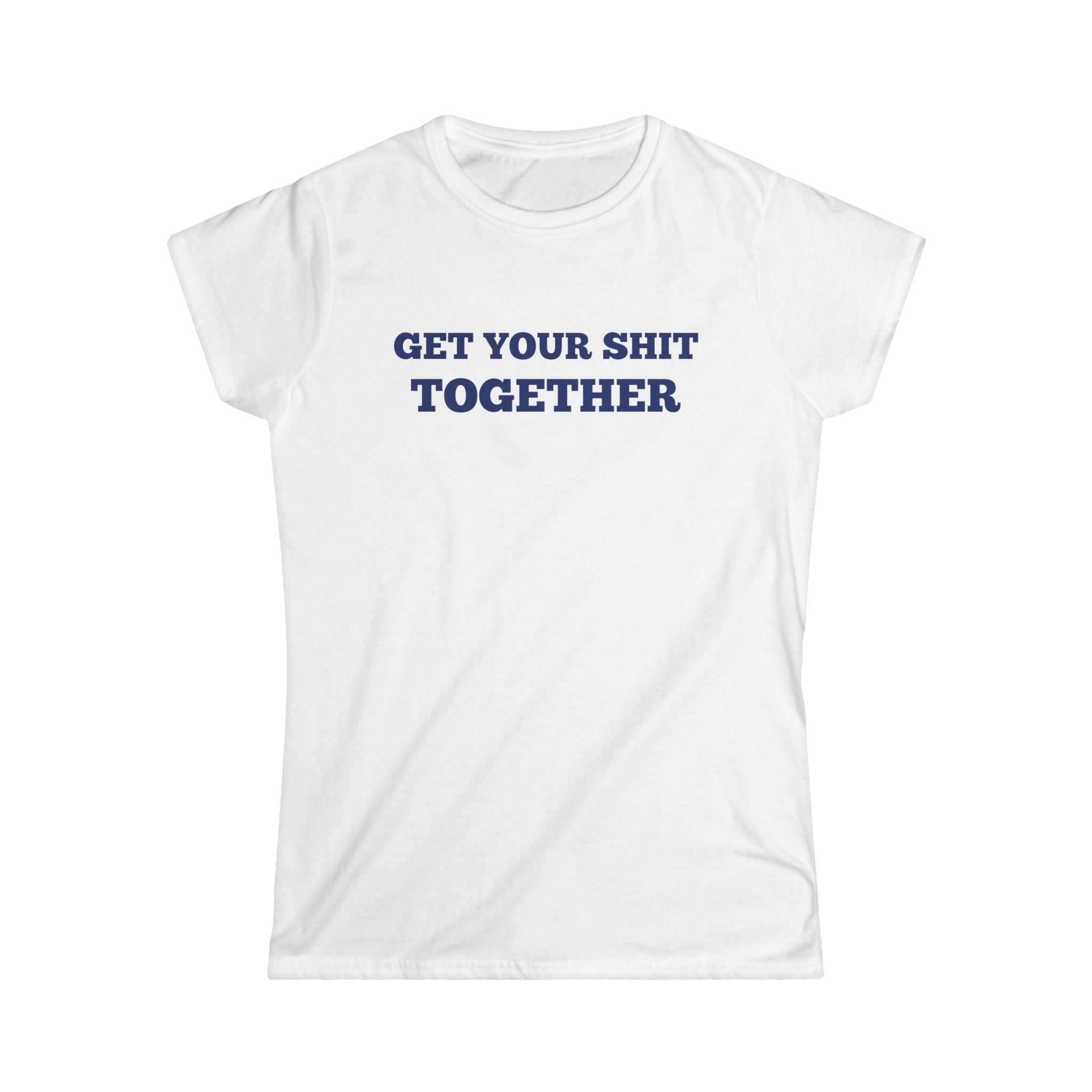 Women's Soft Fitted T Shirt - Get your Shit Together
