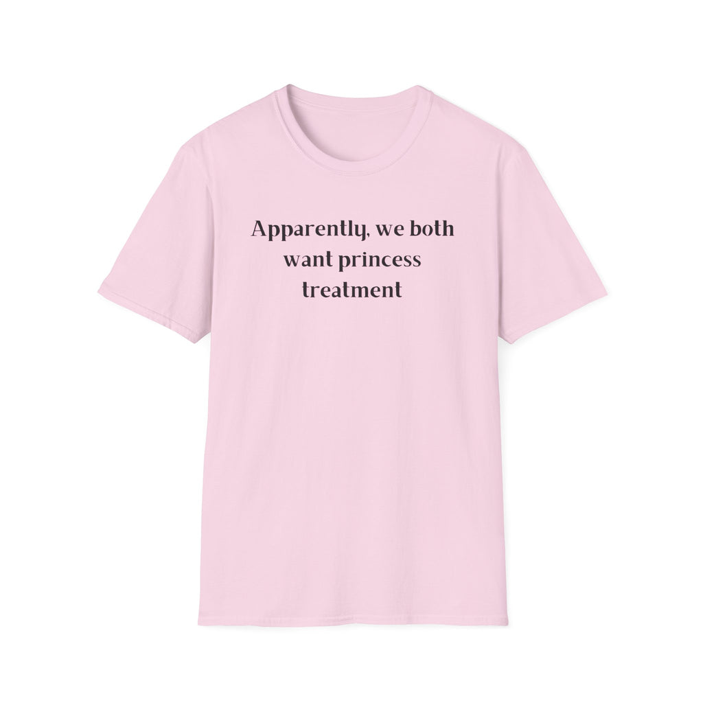 Men and Women Soft Relaxed T Shirt - Apparently We both Want Princess Treatment