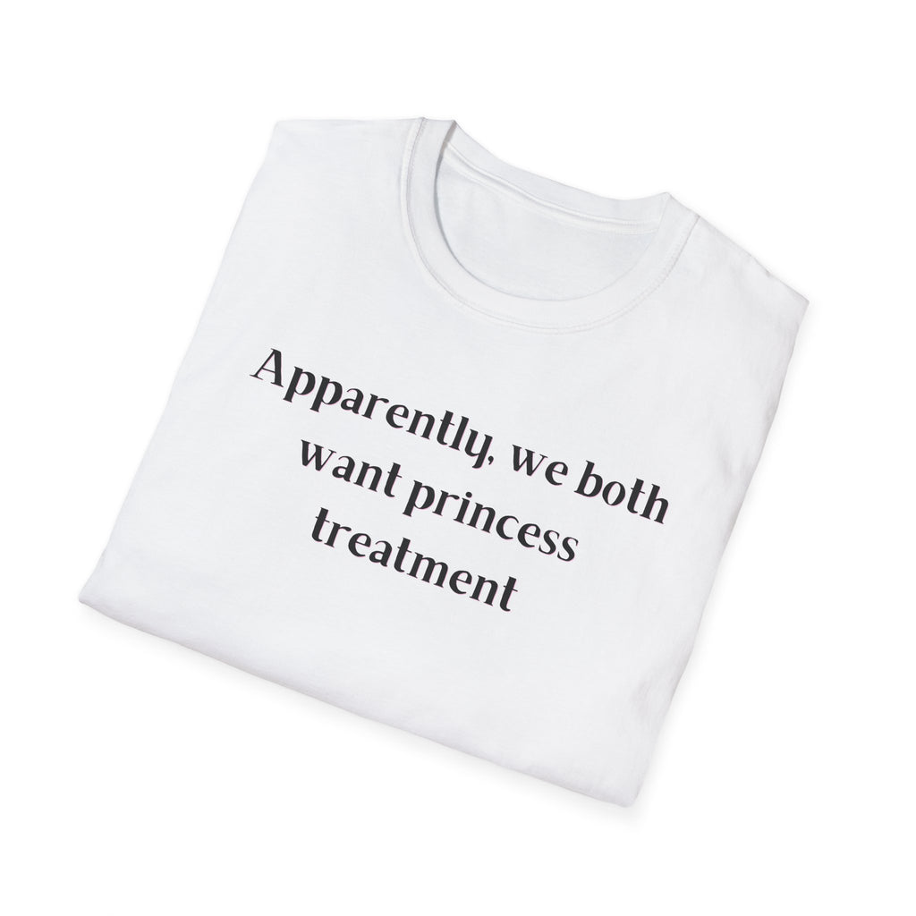 Men and Women Soft Relaxed T Shirt - Apparently We both Want Princess Treatment