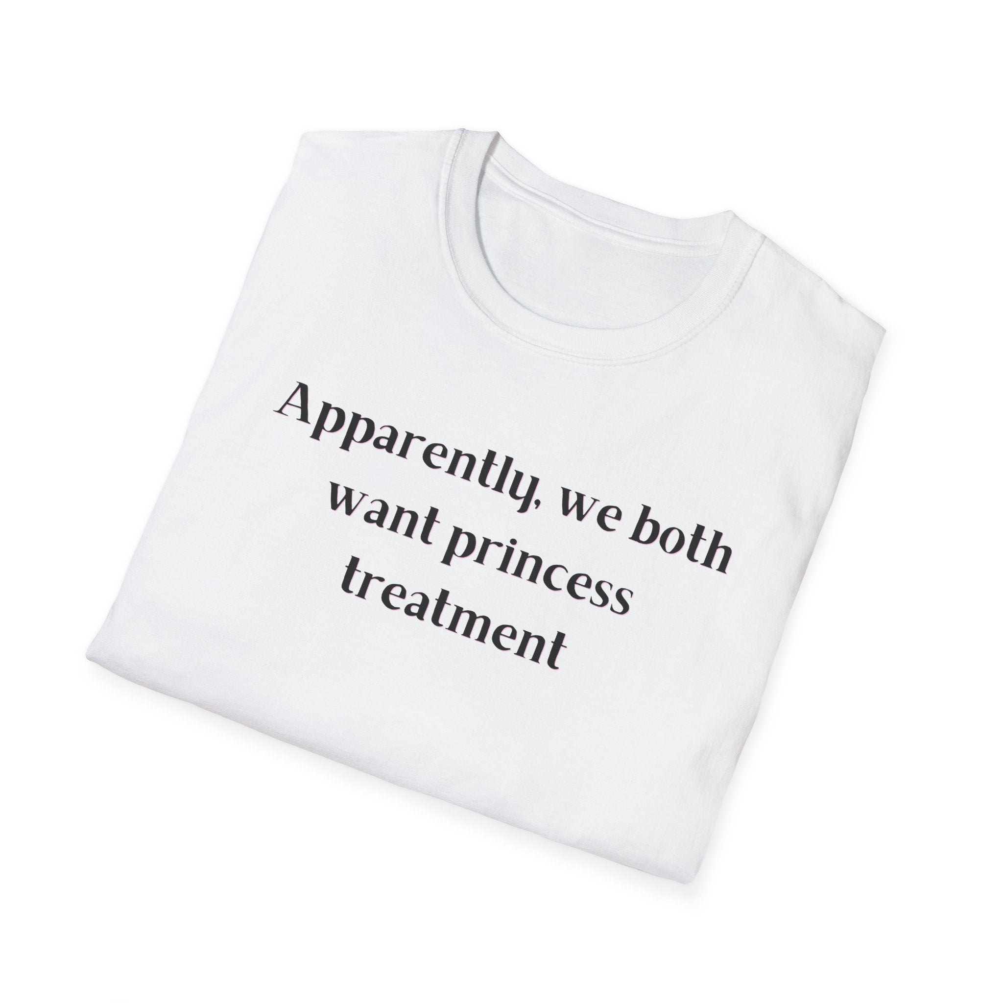 Men and Women Soft Relaxed T Shirt - Apparently We both Want Princess Treatment