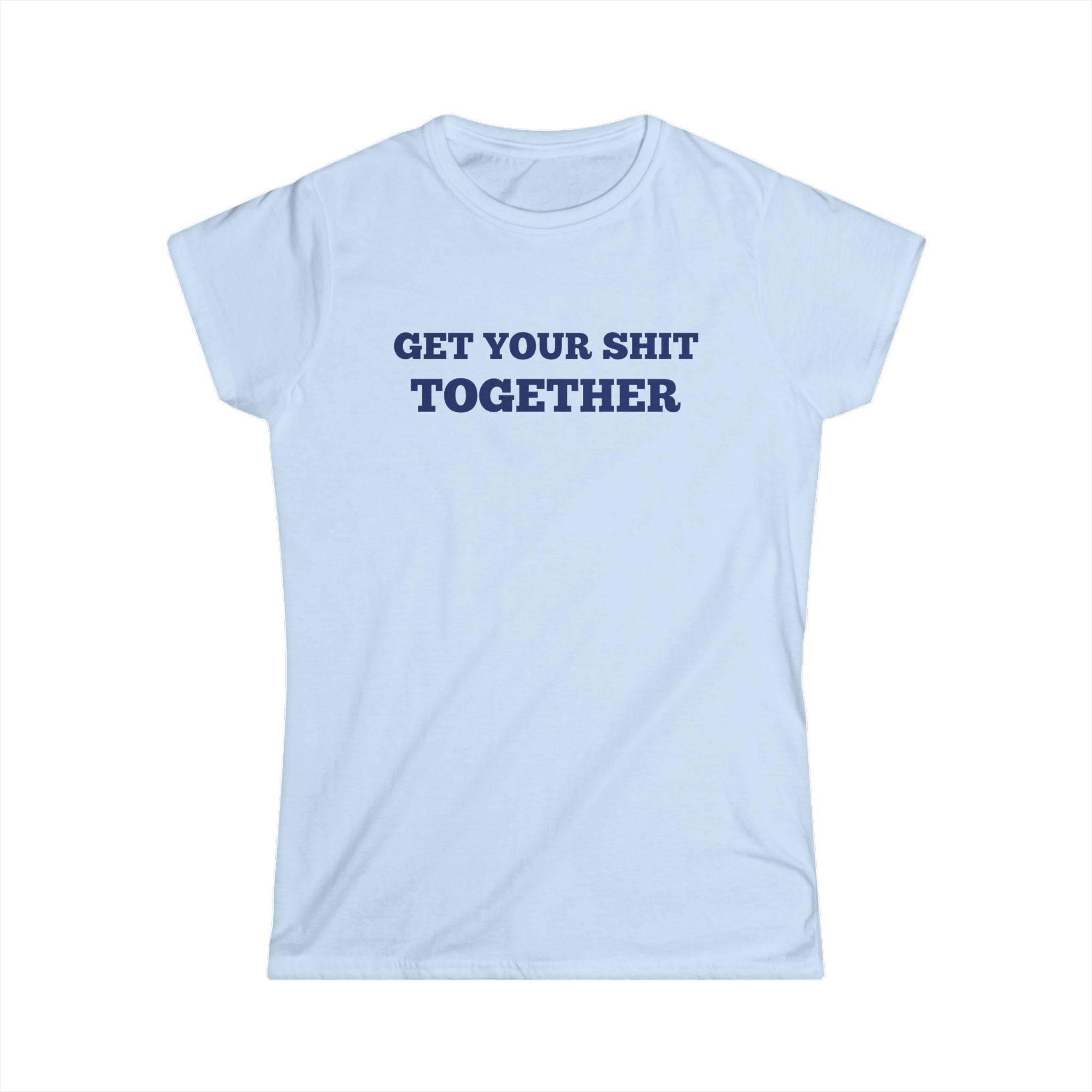 Women's Soft Fitted T Shirt - Get your Shit Together