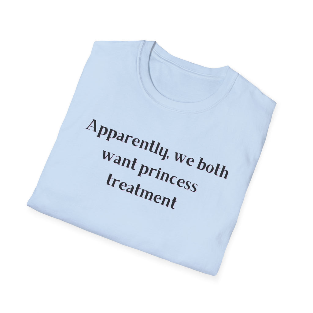 Men and Women Soft Relaxed T Shirt - Apparently We both Want Princess Treatment