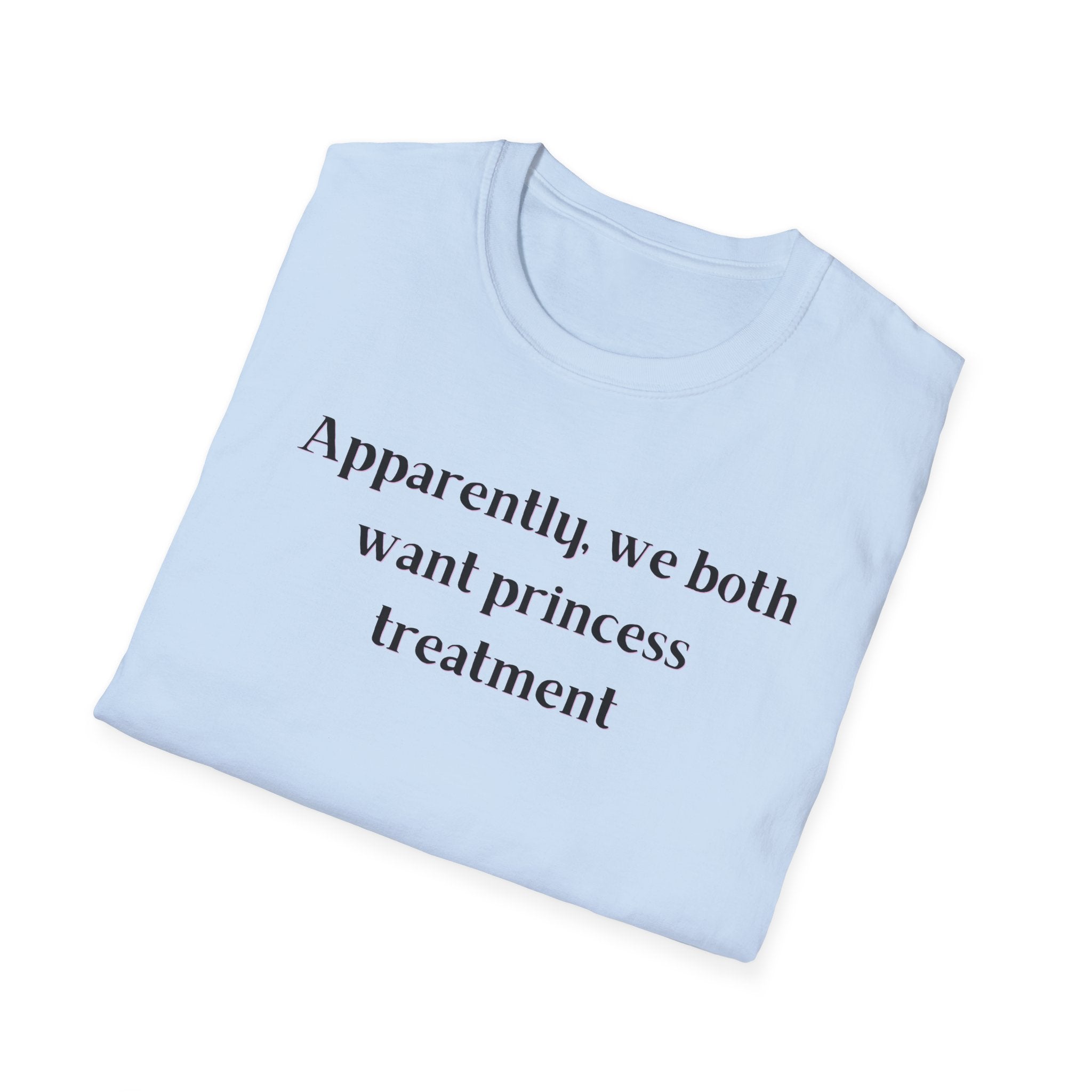 Men and Women Soft Relaxed T Shirt - Apparently We both Want Princess Treatment