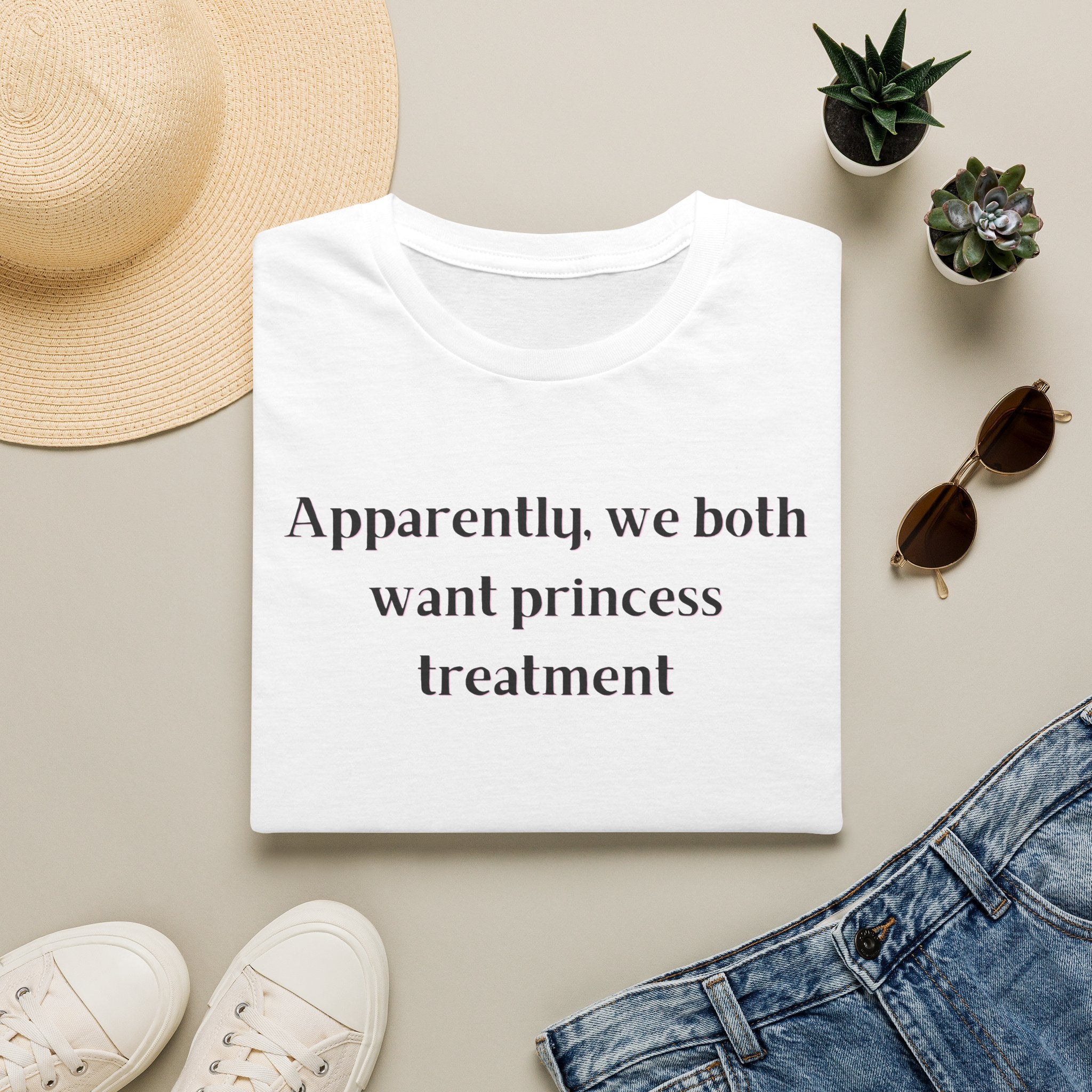 Men and Women Soft Relaxed T Shirt - Apparently We both Want Princess Treatment
