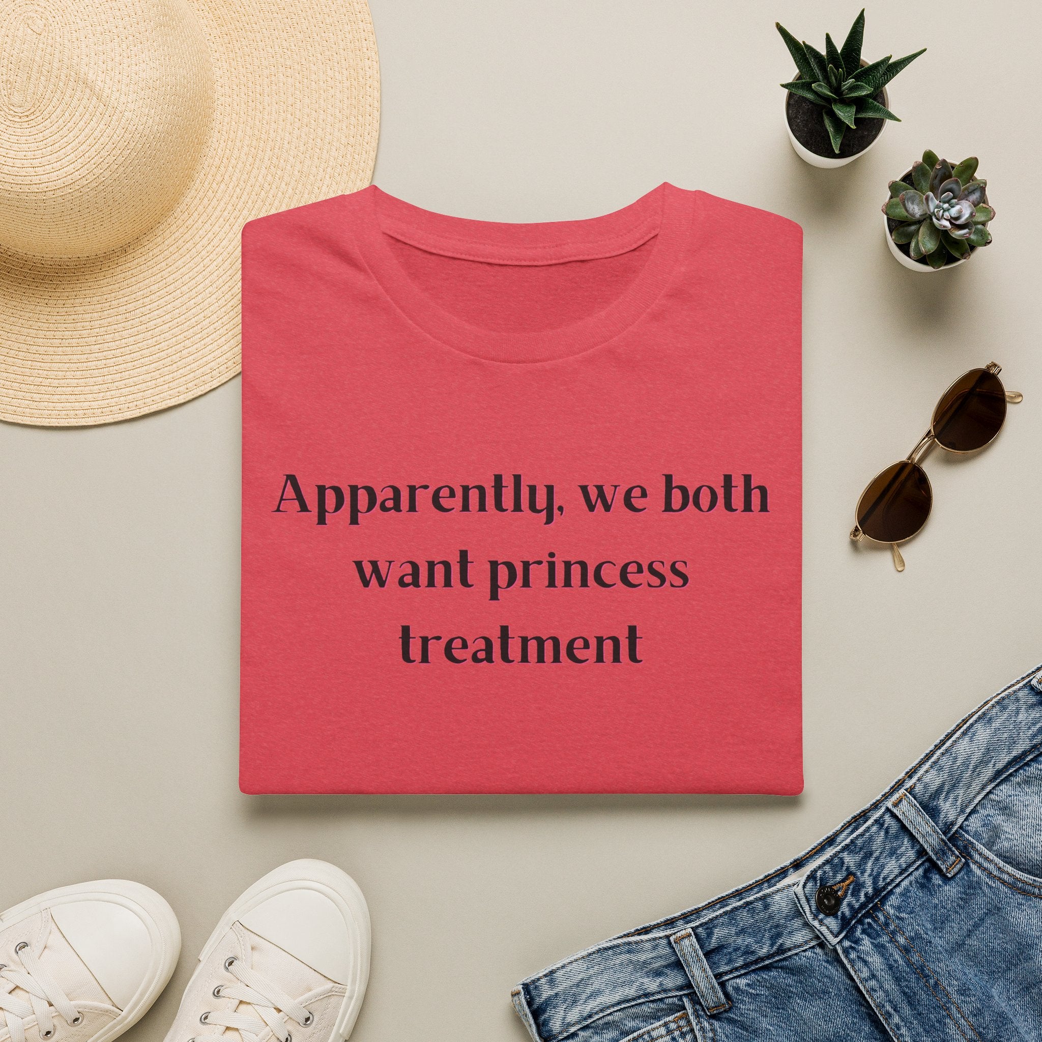 Men and Women Soft Relaxed T Shirt - Apparently We both Want Princess Treatment