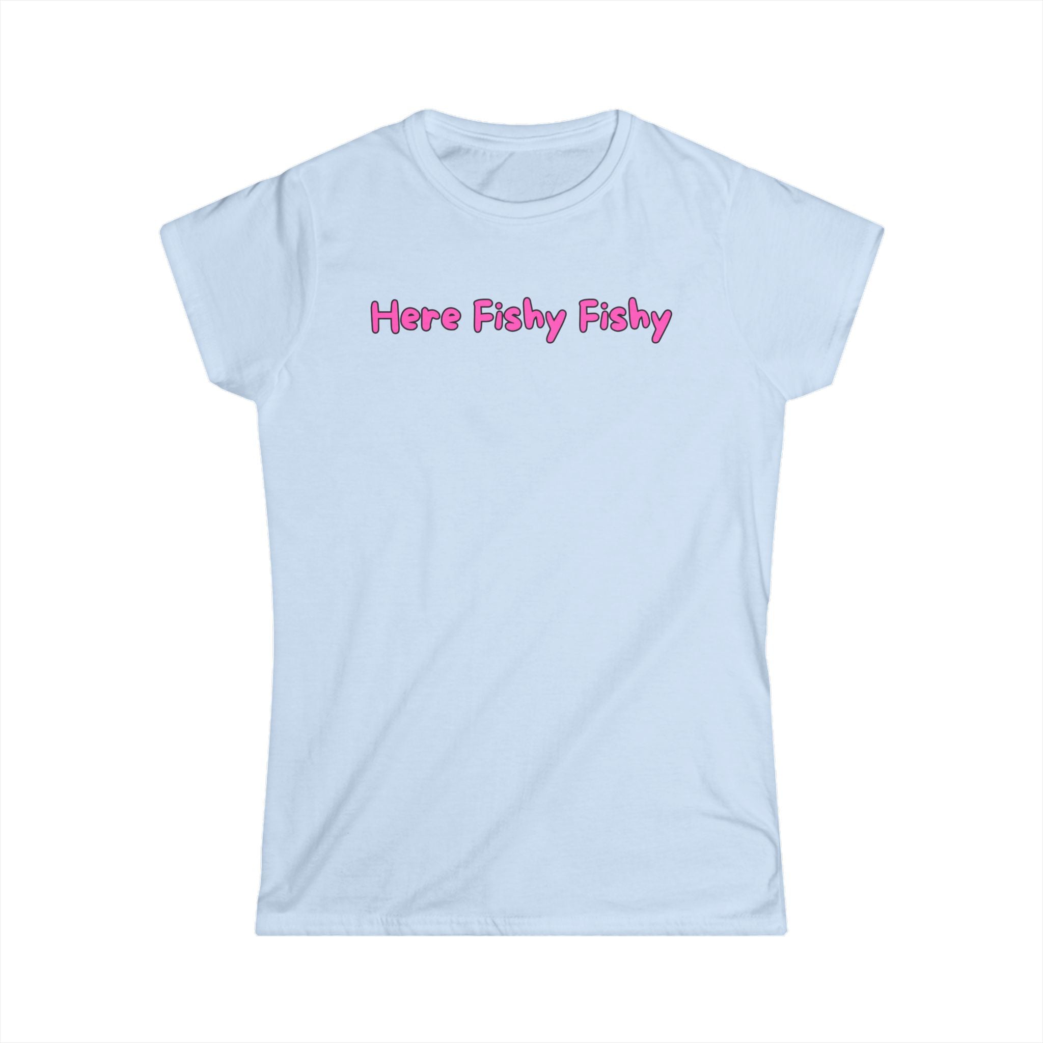 Woman's Soft Tee - Fitted and Cute - Here Fishy Fishy