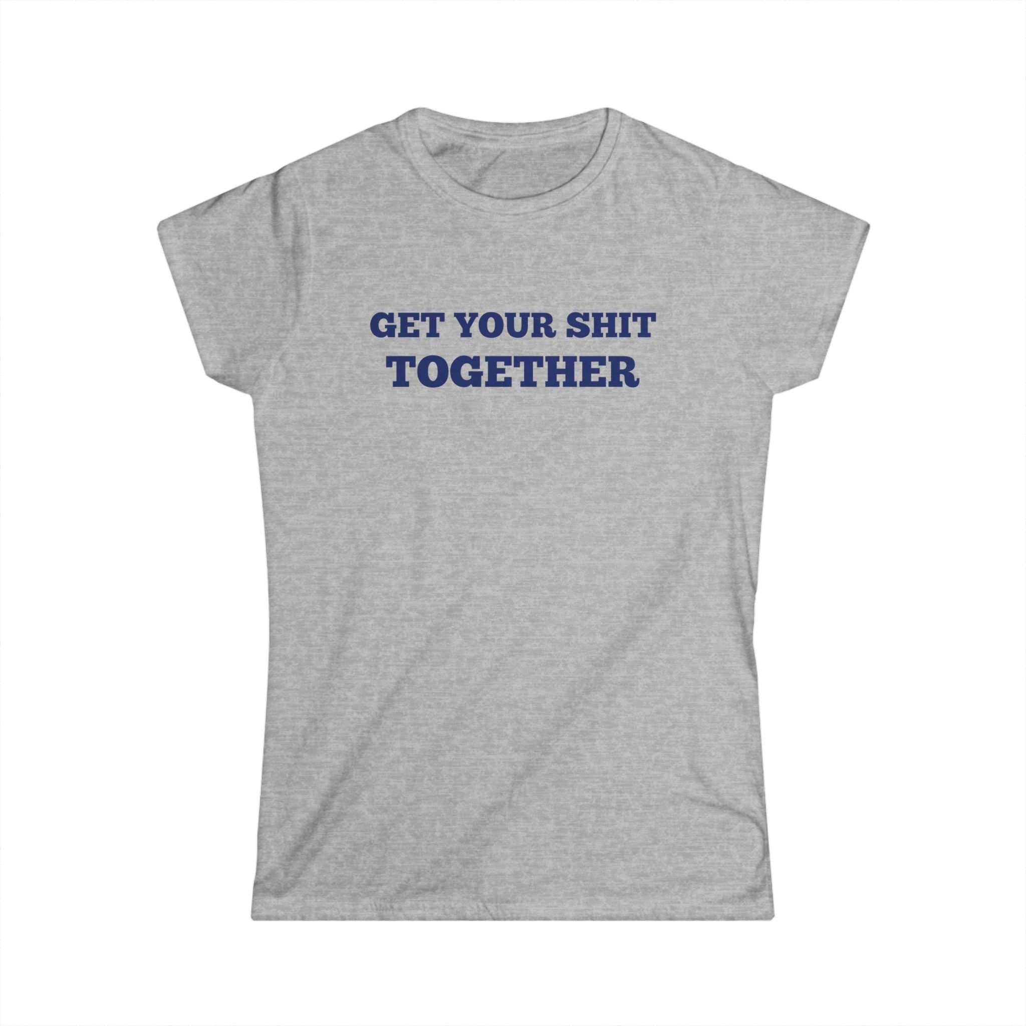 Women's Soft Fitted T Shirt - Get your Shit Together