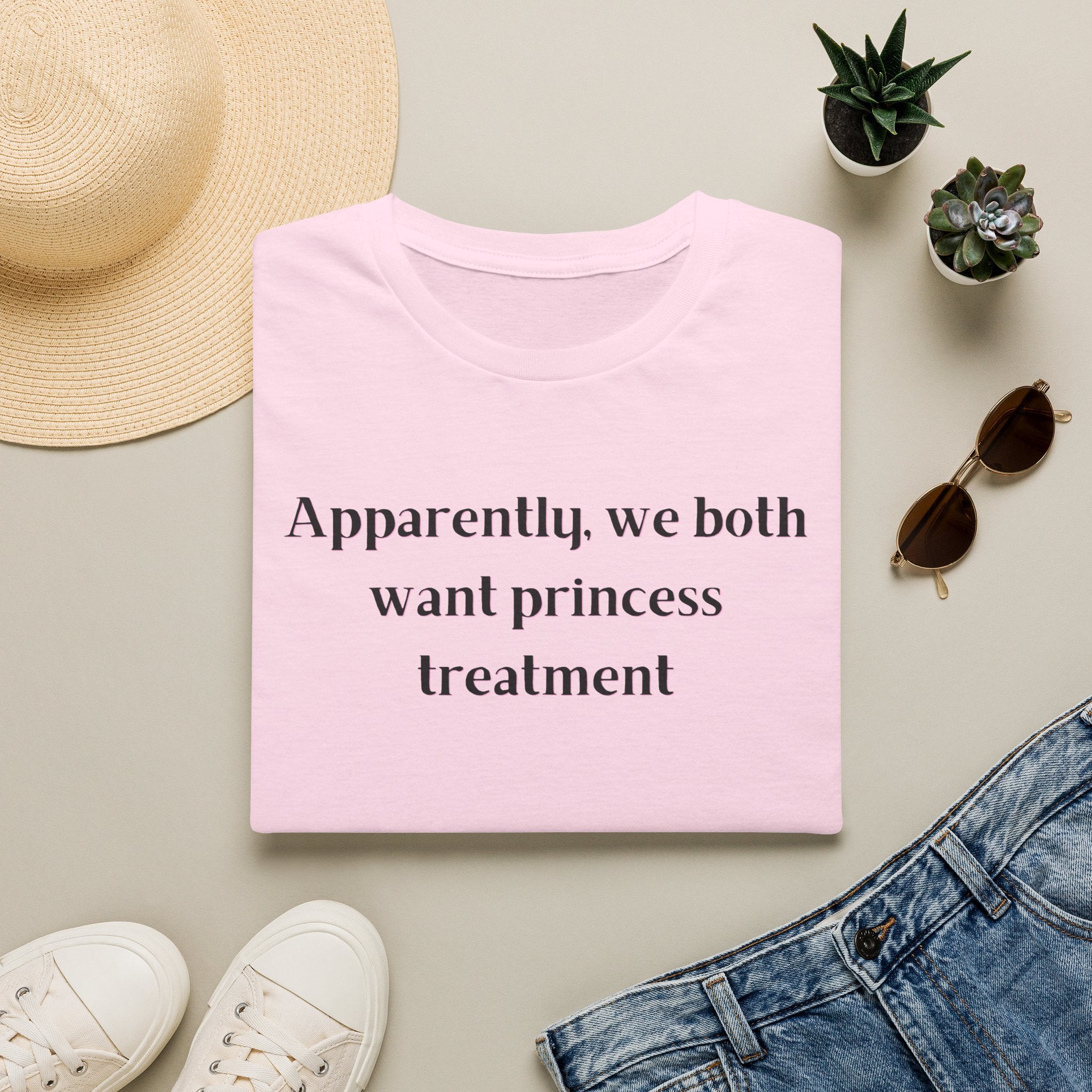 Men and Women Soft Relaxed T Shirt - Apparently We both Want Princess Treatment