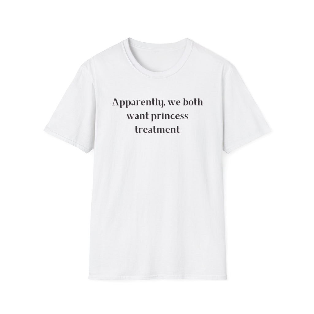 Men and Women Soft Relaxed T Shirt - Apparently We both Want Princess Treatment