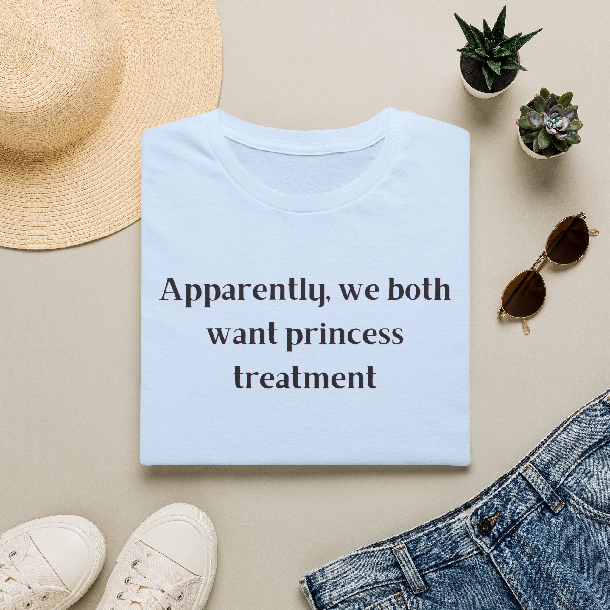 Men and Women Soft Relaxed T Shirt - Apparently We both Want Princess Treatment