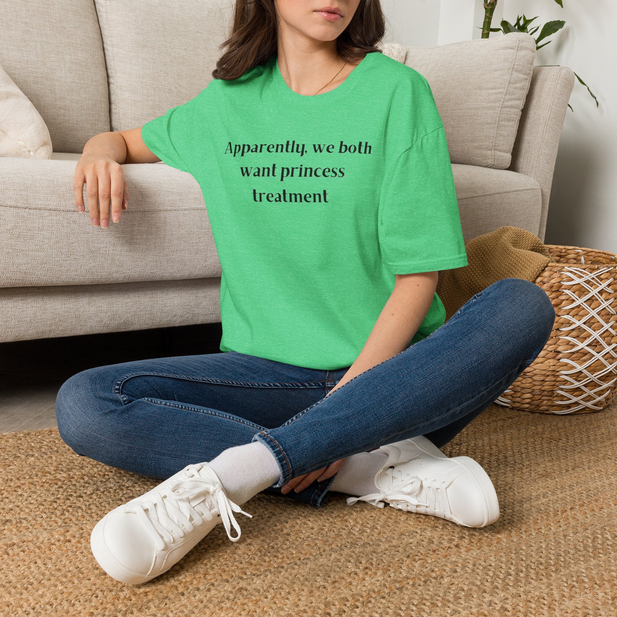 Men and Women Soft Relaxed T Shirt - Apparently We both Want Princess Treatment