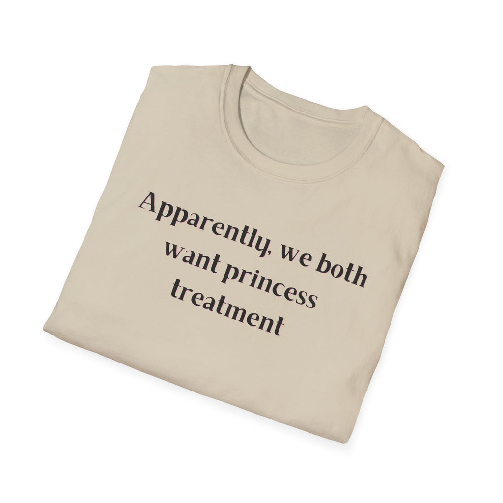 Men and Women Soft Relaxed T Shirt - Apparently We both Want Princess Treatment
