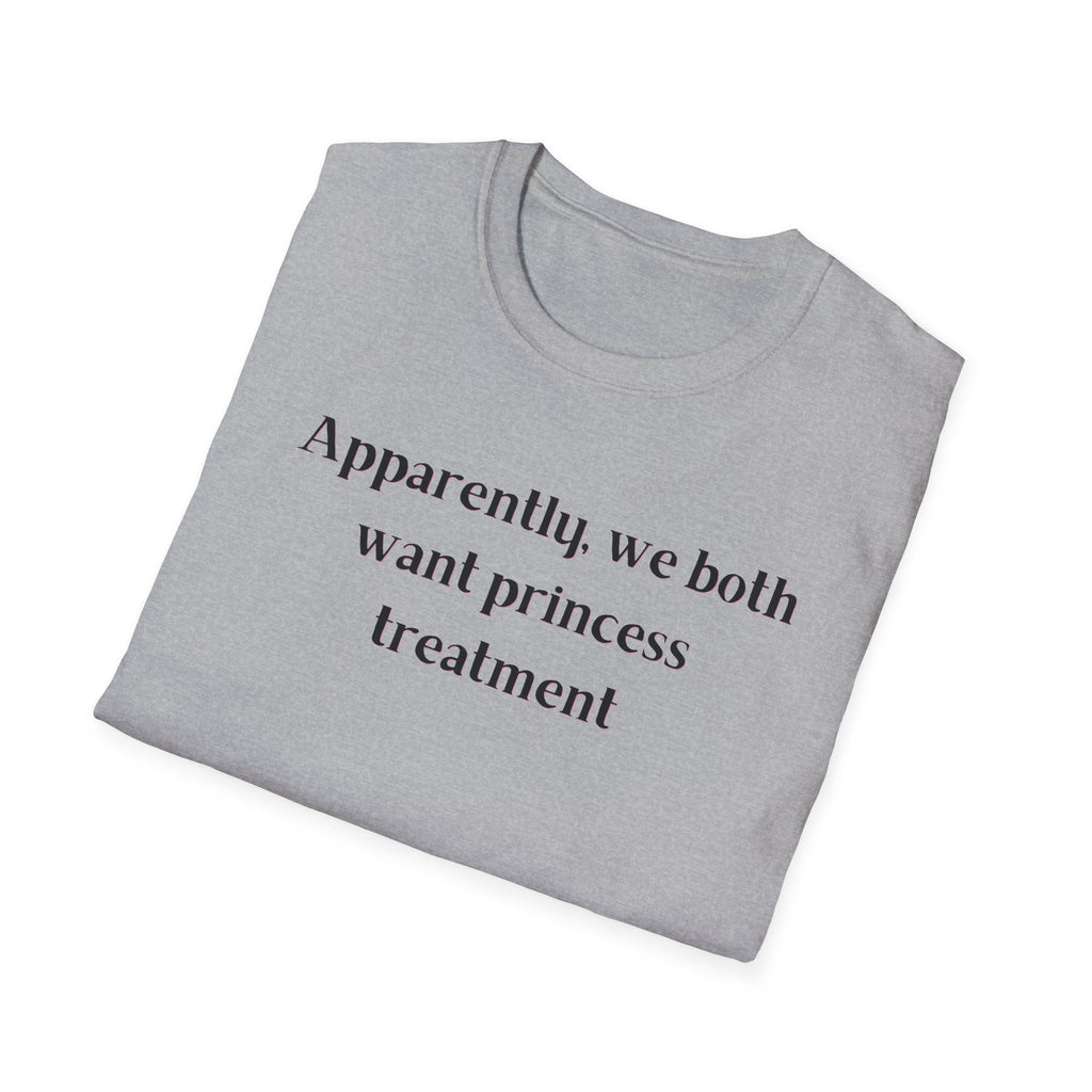 Men and Women Soft Relaxed T Shirt - Apparently We both Want Princess Treatment
