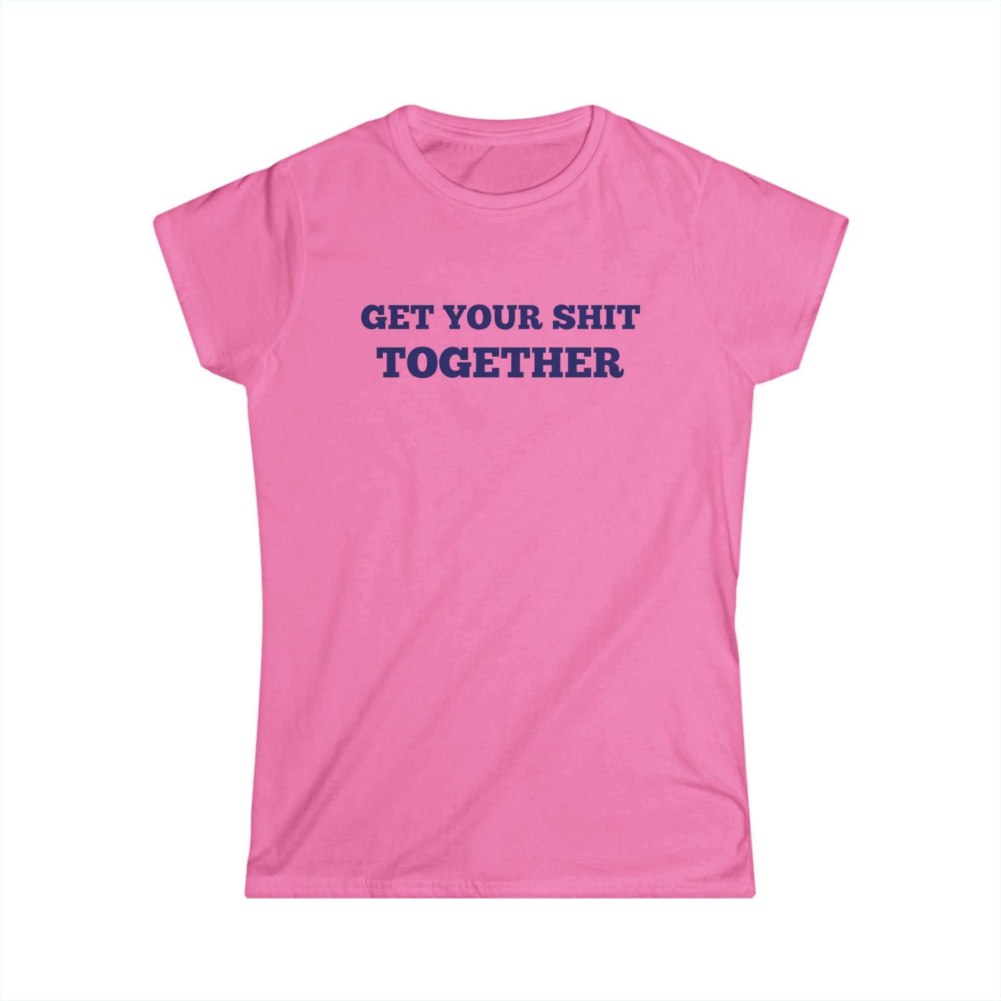Women's Soft Fitted T Shirt - Get your Shit Together
