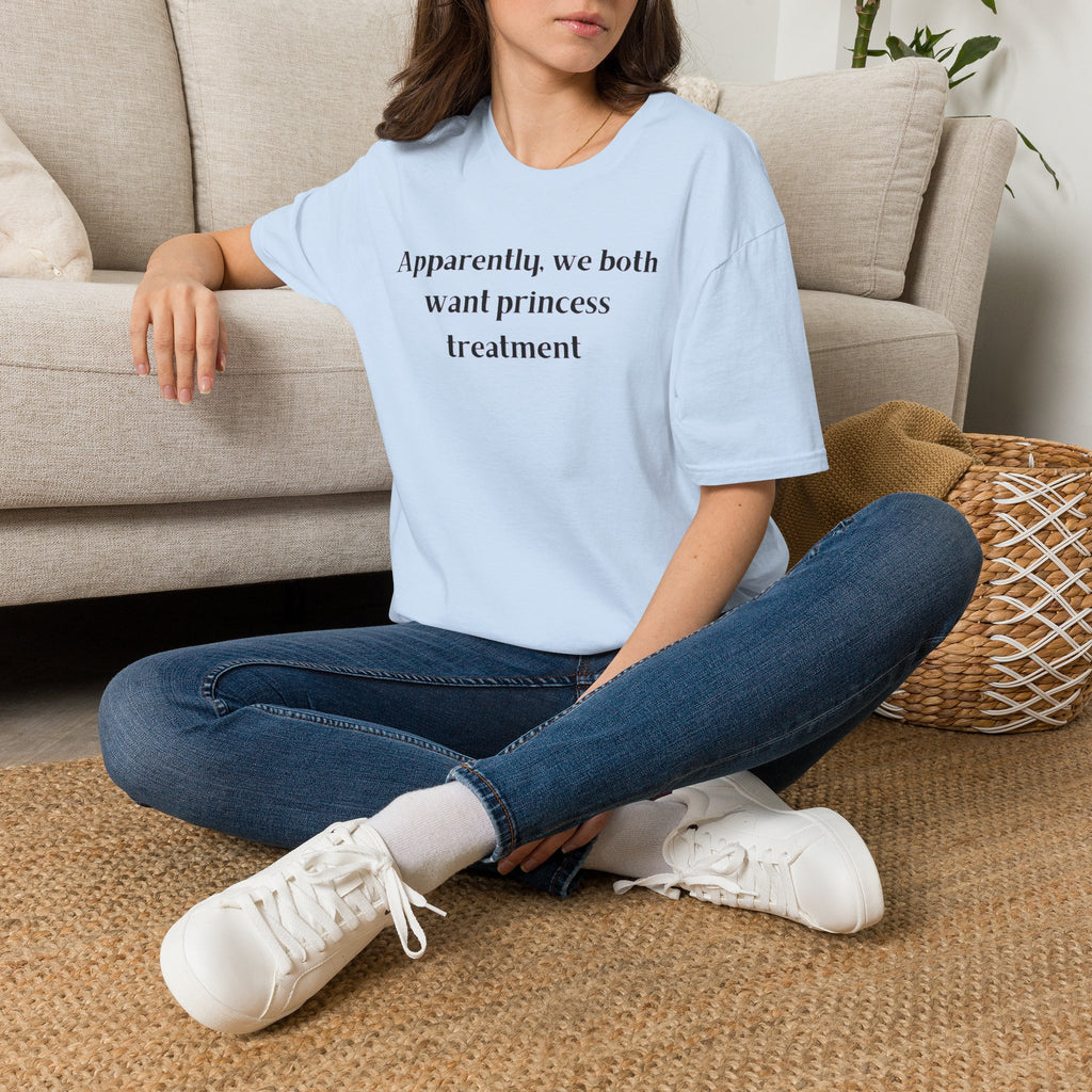 Men and Women Soft Relaxed T Shirt - Apparently We both Want Princess Treatment